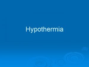 Hypothermia Outline What is Hypothermia What are the