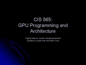 CIS 565 GPU Programming and Architecture Original Slides