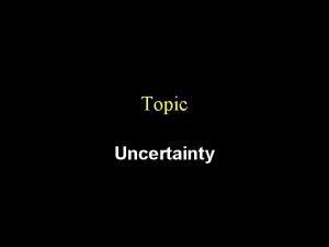 Topic Uncertainty Uncertainty is Pervasive u What is