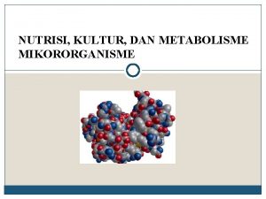 NUTRISI KULTUR DAN METABOLISME MIKORORGANISME METABOLISME Salah satu