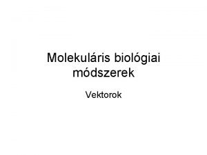 Molekulris biolgiai mdszerek Vektorok Klnoz s expresszis vektorok