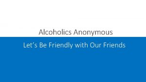 Alcoholics Anonymous Lets Be Friendly with Our Friends