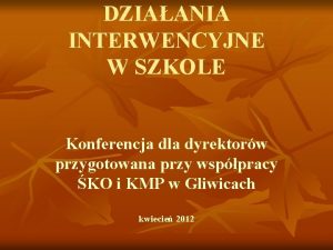 DZIAANIA INTERWENCYJNE W SZKOLE Konferencja dla dyrektorw przygotowana