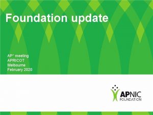 Foundation update AP meeting APRICOT Melbourne February 2020