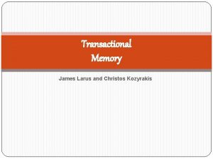 Transactional Memory James Larus and Christos Kozyrakis MOTIVATION
