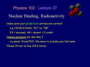 Physics 102 Lecture 27 Nuclear Binding Radioactivity Make