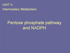 UNIT II Intermediary Metabolism Pentose phosphate pathway and