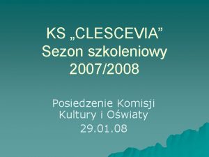 KS CLESCEVIA Sezon szkoleniowy 20072008 Posiedzenie Komisji Kultury