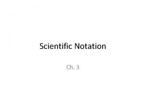 Scientific Notation Ch 3 Scientific Notation We use