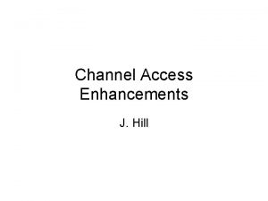 Channel Access Enhancements J Hill R 3 14