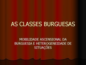 AS CLASSES BURGUESAS MOBILIDADE ASCENSIONAL DA BURGUESIA E