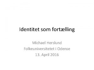 Identitet som fortlling Michael Herslund Folkeuniversitetet i Odense