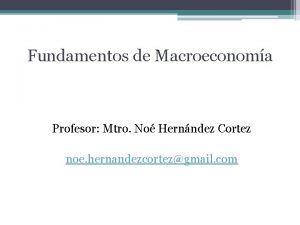 Fundamentos de Macroeconoma Profesor Mtro No Hernndez Cortez