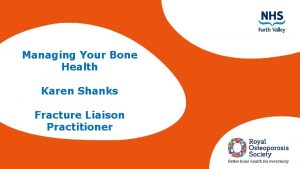 Managing Your Bone Health Karen Shanks Fracture Liaison