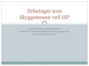 Erfaringer som Skyggesensur ved ISP JORUN BULIHOLMBERG INSTITUTT