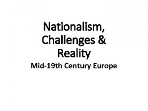 Nationalism Challenges Reality Mid19 th Century Europe Mid