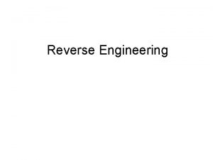 Reverse Engineering Reverse engineering is the general process