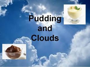 Pudding and Clouds GROUPS Pick a person to