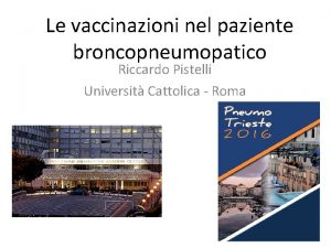Le vaccinazioni nel paziente broncopneumopatico Riccardo Pistelli Universit