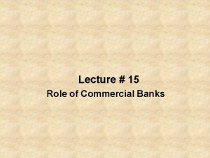 Lecture 15 Role of Commercial Banks Bank A