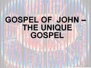 GOSPEL OF JOHN THE UNIQUE GOSPEL Very different