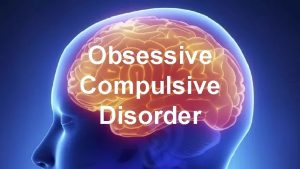 Obsessive Compulsive Disorder 1 Symptoms Obsessions the need