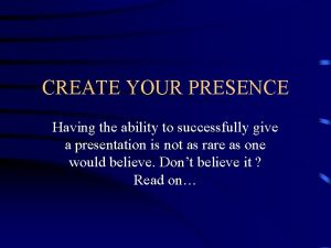 CREATE YOUR PRESENCE Having the ability to successfully