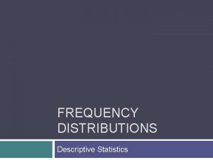 FREQUENCY DISTRIBUTIONS Descriptive Statistics Overview Frequency distributions tables