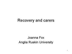 Recovery and carers Joanna Fox Anglia Ruskin University