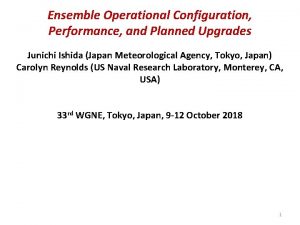 Ensemble Operational Configuration Performance and Planned Upgrades Junichi