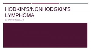 HODKINSNONHODGKINS LYMPHOMA BY BRITTNI MCCLELLAN CLASSIFICATIONS Hodgkins Lymphoma
