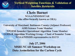 Vertical Weighting Functions Validation of Satellite Retrievals Chris