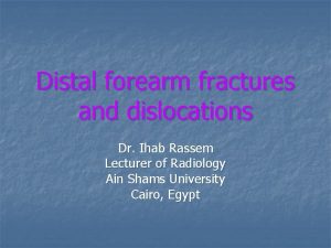 Distal forearm fractures and dislocations Dr Ihab Rassem