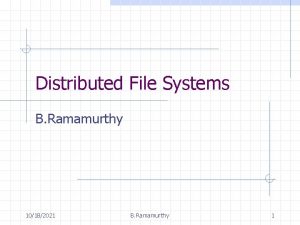 Distributed File Systems B Ramamurthy 10182021 B Ramamurthy