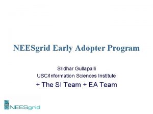 NEESgrid Early Adopter Program Sridhar Gullapalli USCInformation Sciences