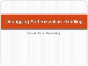 Debugging And Exception Handling Daniel Riano Kaparang Debugging