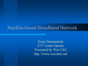 Satellitebased Broadband Network Bona Simanjuntak ICT Centre Jakarta