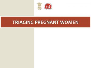 TRIAGING PREGNANT WOMEN Learning Objectives By the end