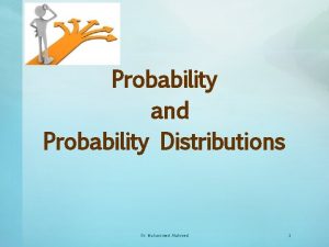 Probability and Probability Distributions Dr Mohammed Alahmed 1