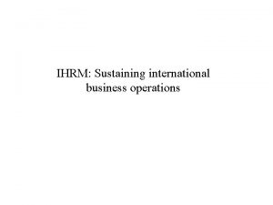 IHRM Sustaining international business operations Approaches to staffing
