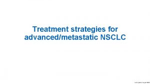 Treatment strategies for advancedmetastatic NSCLC Last updated August