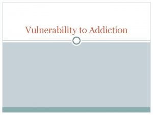 Vulnerability to Addiction Vulnerability Factors Low SelfEsteem May