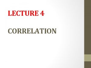 LECTURE 4 CORRELATION CORRELATION Correlation Coefficient The Correlation