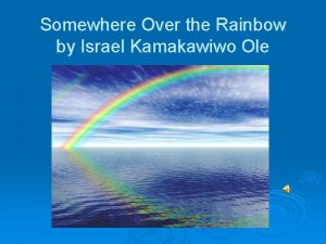 Somewhere Over the Rainbow by Israel Kamakawiwo Ole