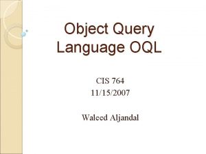Object Query Language OQL CIS 764 11152007 Waleed