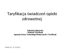 Taryfikacja wiadcze opieki zdrowotnej Gabriela Sujkowska Wydzia Taryfikacji