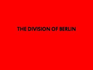 THE DIVISION OF BERLIN Germany and Berlin are