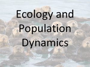 Ecology and Population Dynamics What is Ecology Ecology