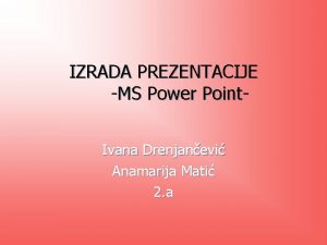 IZRADA PREZENTACIJE MS Power Point Ivana Drenjanevi Anamarija