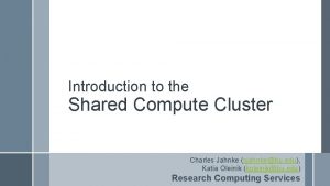 Introduction to the Shared Compute Cluster Charles Jahnke